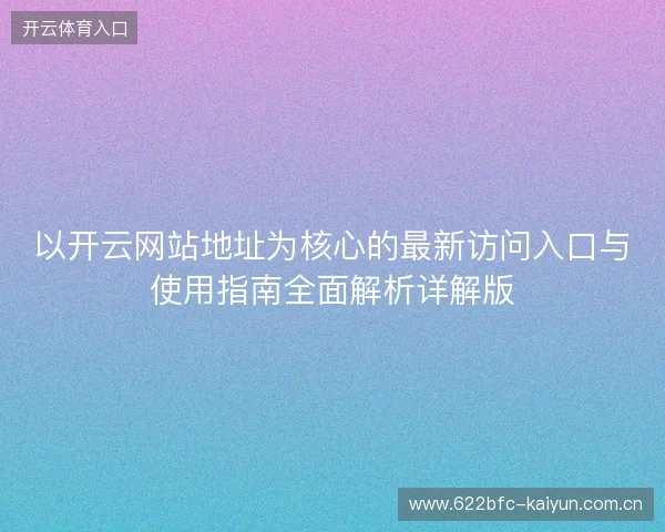 以开云网站地址为核心的最新访问入口与使用指南全面解析详解版