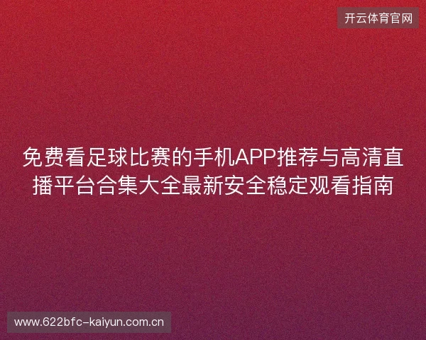 免费看足球比赛的手机APP推荐与高清直播平台合集大全最新安全稳定观看指南