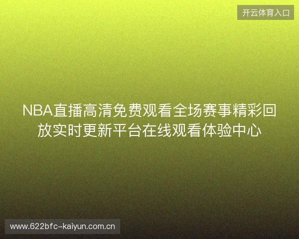 NBA直播高清免费观看全场赛事精彩回放实时更新平台在线观看体验中心