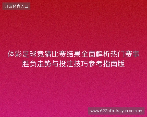 体彩足球竞猜比赛结果全面解析热门赛事胜负走势与投注技巧参考指南版