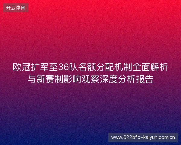 欧冠扩军至36队名额分配机制全面解析与新赛制影响观察深度分析报告