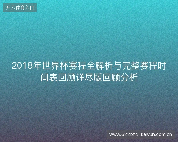 2018年世界杯赛程全解析与完整赛程时间表回顾详尽版回顾分析