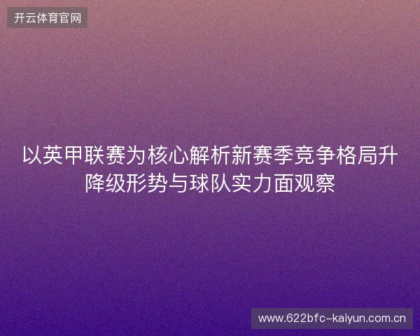 以英甲联赛为核心解析新赛季竞争格局升降级形势与球队实力面观察
