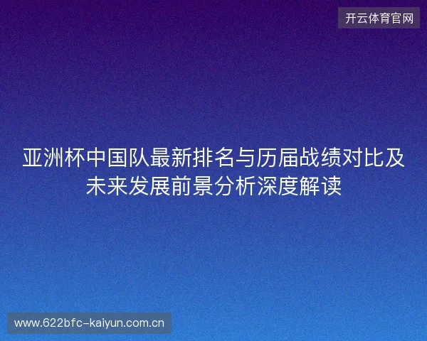 亚洲杯中国队最新排名与历届战绩对比及未来发展前景分析深度解读