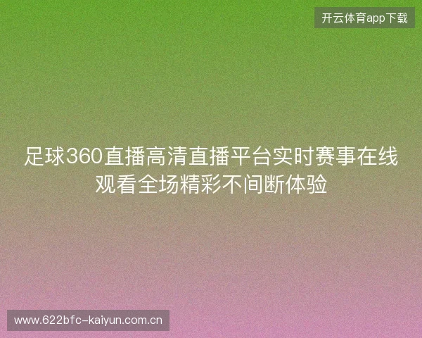 足球360直播高清直播平台实时赛事在线观看全场精彩不间断体验 足球360直播高清直播平台实时赛事在线观看全场精彩不间断体验