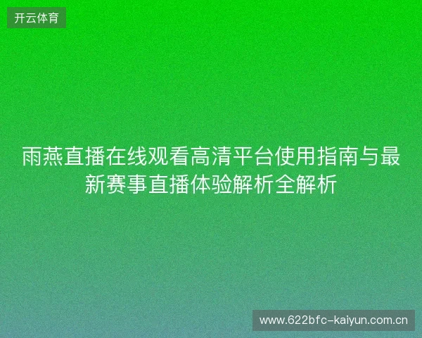 雨燕直播在线观看高清平台使用指南与最新赛事直播体验解析全解析