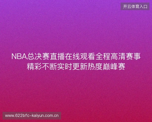 NBA总决赛直播在线观看全程高清赛事精彩不断实时更新热度巅峰赛 NBA总决赛直播在线观看全程高清赛事精彩不断实时更新热度巅峰赛