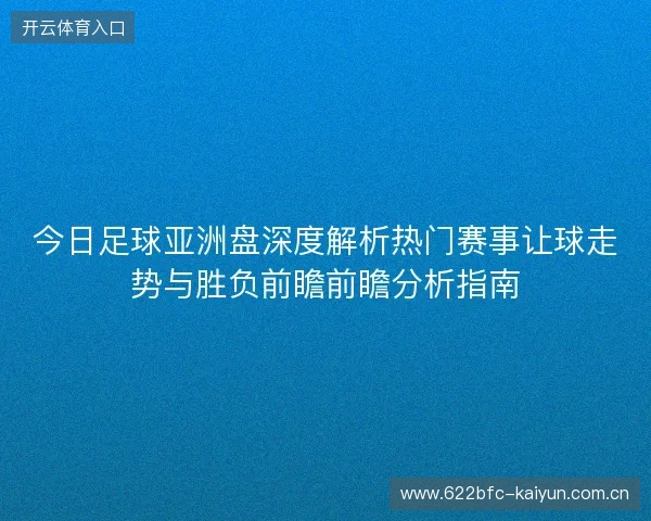 今日足球亚洲盘深度解析热门赛事让球走势与胜负前瞻前瞻分析指南