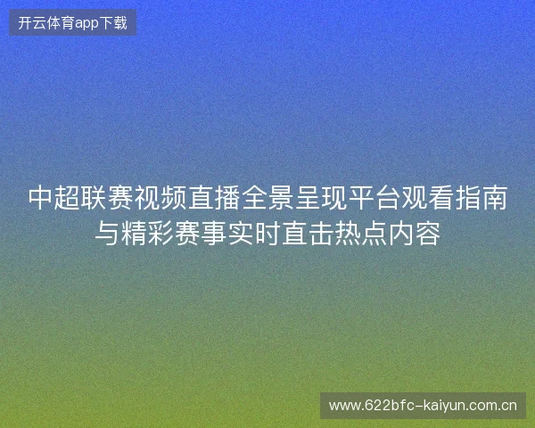 中超联赛视频直播全景呈现平台观看指南与精彩赛事实时直击热点内容 中超联赛视频直播全景呈现平台观看指南与精彩赛事实时直击热点内容