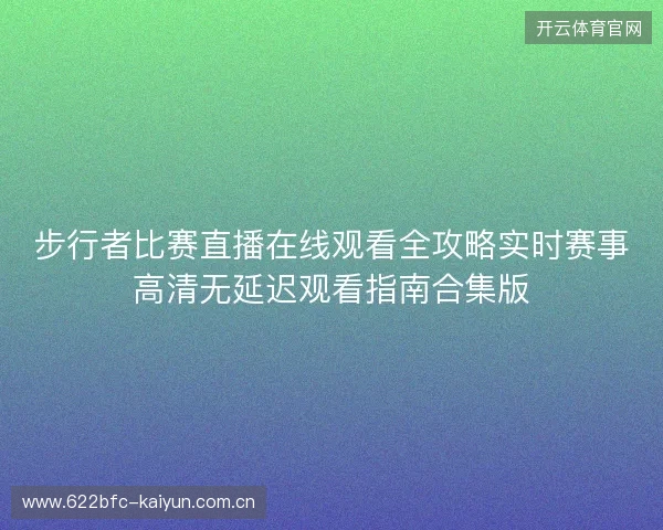 步行者比赛直播在线观看全攻略实时赛事高清无延迟观看指南合集版 步行者比赛直播在线观看全攻略实时赛事高清无延迟观看指南合集版