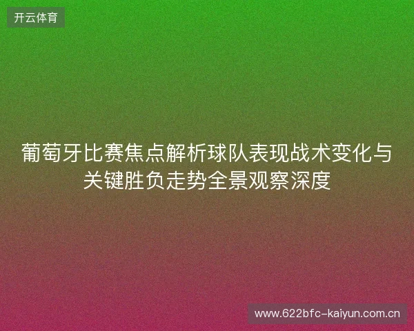 葡萄牙比赛焦点解析球队表现战术变化与关键胜负走势全景观察深度 葡萄牙比赛焦点解析球队表现战术变化与关键胜负走势全景观察深度