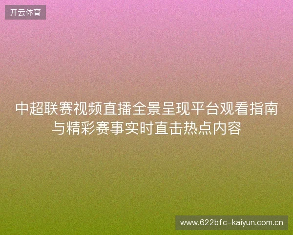 中超联赛视频直播全景呈现平台观看指南与精彩赛事实时直击热点内容 中超联赛视频直播全景呈现平台观看指南与精彩赛事实时直击热点内容