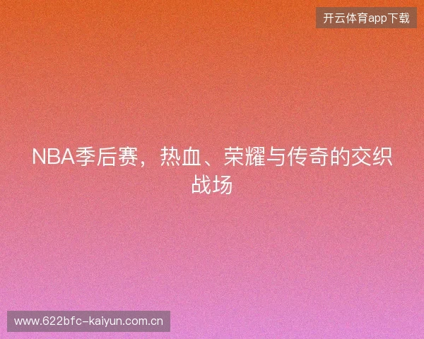 NBA季后赛，热血、荣耀与传奇的交织战场