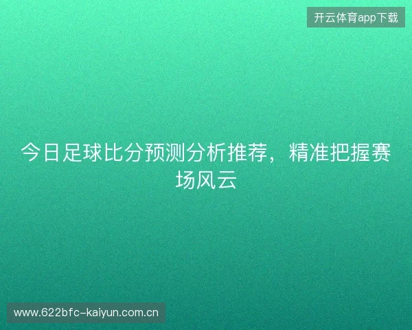 今日足球比分预测分析推荐，精准把握赛场风云