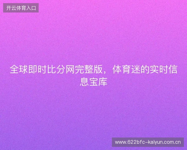 全球即时比分网完整版，体育迷的实时信息宝库